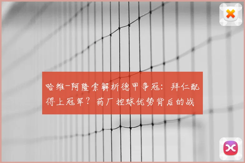 哈维-阿隆索解析德甲争冠：拜仁配得上冠军？药厂控球优势背后的战术博弈