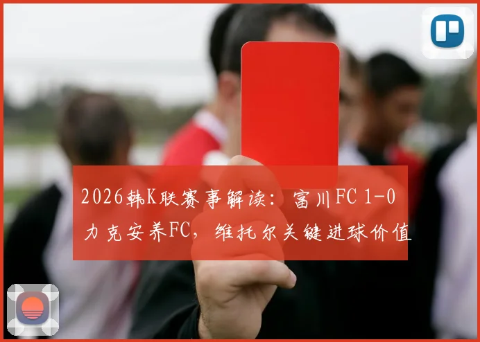 2026韩K联赛事解读:富川FC 1-0 力克安养FC,维托尔关键进球价值千金