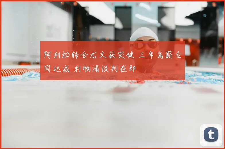 阿利松转会尤文获突破 三年高薪合同达成 利物浦谈判在即