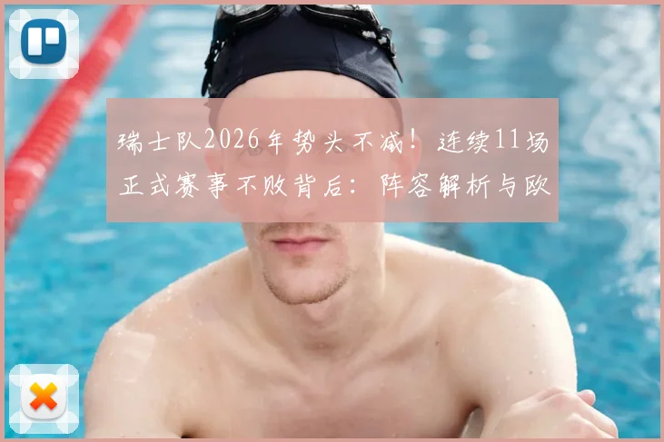 瑞士队2026年势头不减！连续11场正式赛事不败背后：阵容解析与欧洲杯前景展望