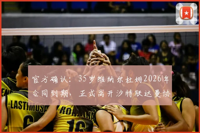 官方确认：35岁维纳尔杜姆2026年合同到期，正式离开沙特联达曼协作，未来去向引关注