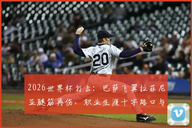 2026世界杯打击:巴萨飞翼拉菲尼亚腿筋再伤,职业生涯十字路口与缺席分析