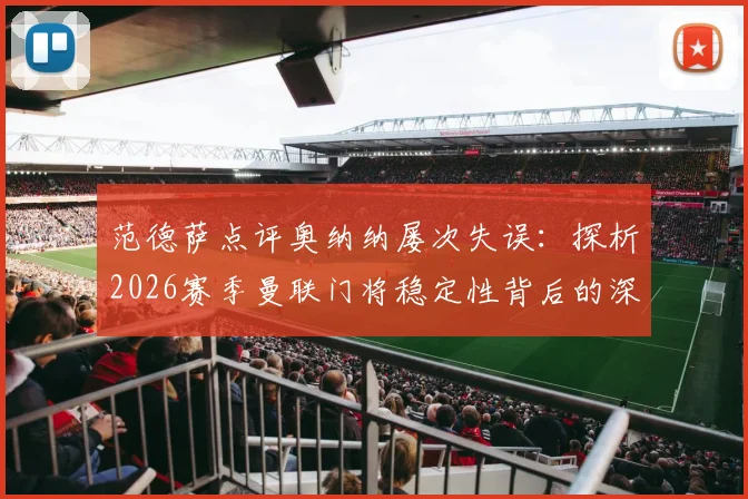 范德萨点评奥纳纳屡次失误：探析2026赛季曼联门将稳定性背后的深层原因与应对方案
