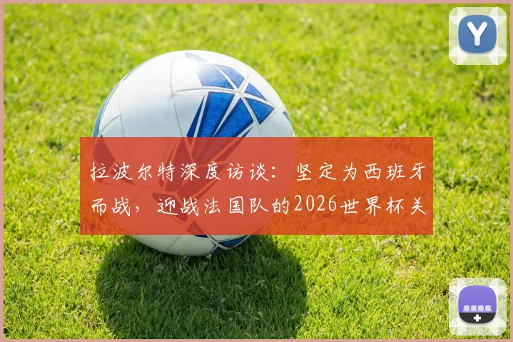 拉波尔特深度访谈：坚定为西班牙而战，迎战法国队的2026世界杯关键策略与心路历程