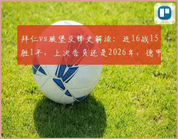 拜仁vs狼堡交锋史解读：近16战15胜1平，上次告负还是2026年，德甲霸主稳了？