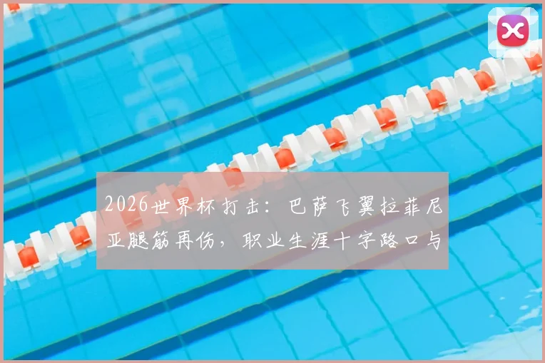 2026世界杯打击：巴萨飞翼拉菲尼亚腿筋再伤，职业生涯十字路口与缺席分析