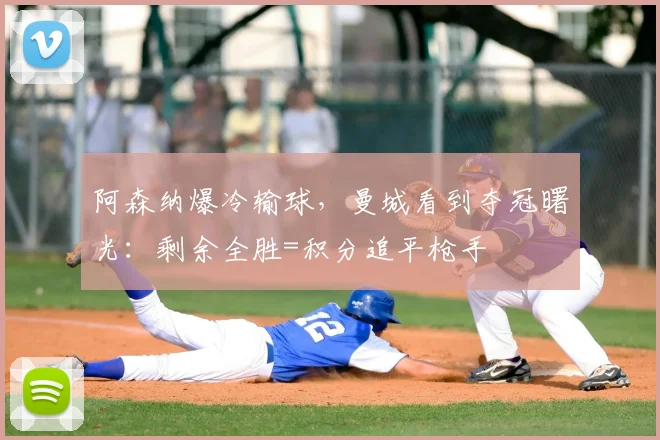 阿森纳爆冷输球,曼城看到夺冠曙光:剩余全胜=积分追平枪手