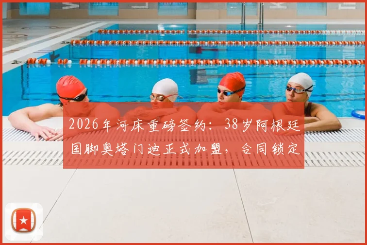 2026年河床重磅签约:38岁阿根廷国脚奥塔门迪正式加盟,合同锁定18个月未来