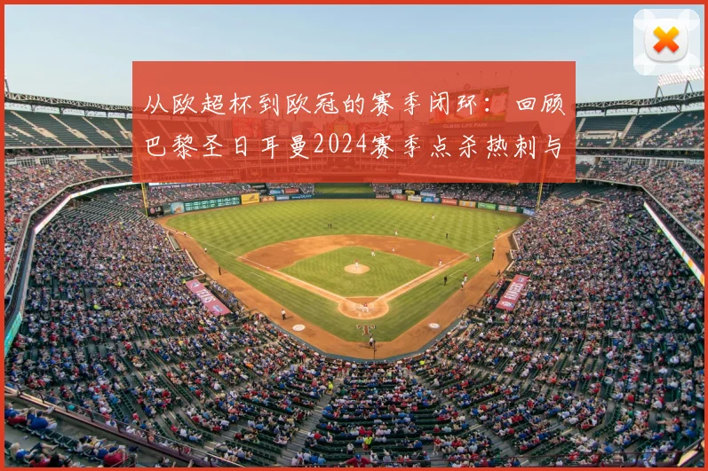 从欧超杯到欧冠的赛季闭环：回顾巴黎圣日耳曼2024赛季点杀热刺与阿森纳的征程