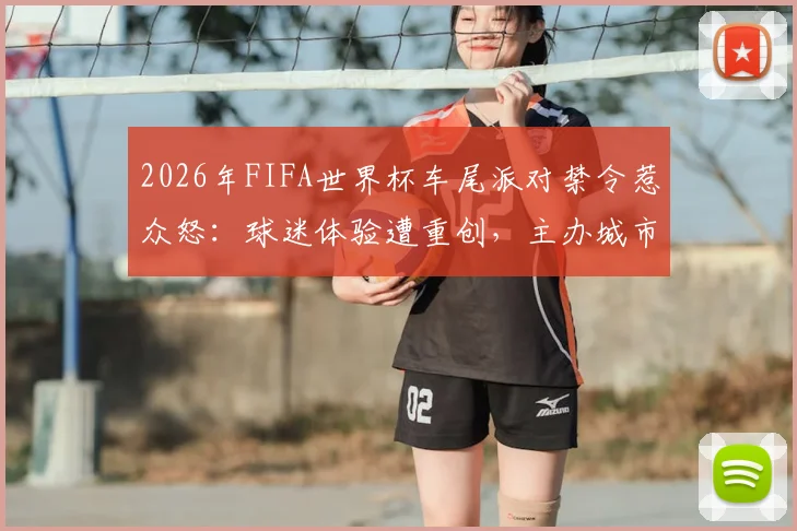 2026年FIFA世界杯车尾派对禁令惹众怒:球迷体验遭重创,主办城市收入恐锐减