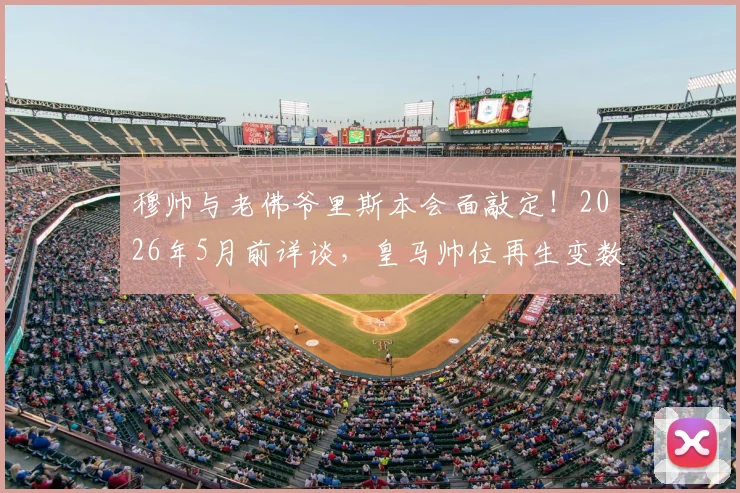穆帅与老佛爷里斯本会面敲定!2026年5月前详谈,皇马帅位再生变数,三进宫能否成真?